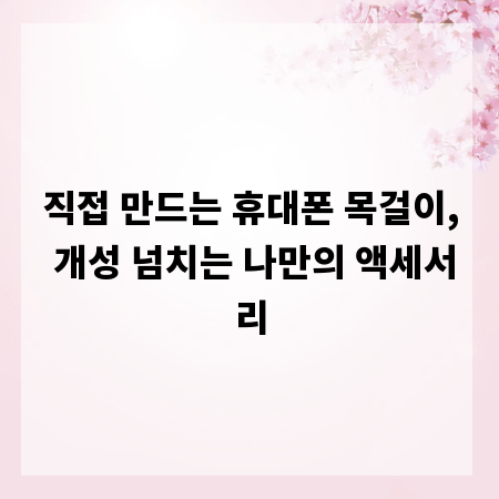 직접 만드는 휴대폰 목걸이, 개성 넘치는 나만의 액세서리