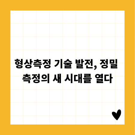 형상측정 기술 발전, 정밀 측정의 새 시대를 열다