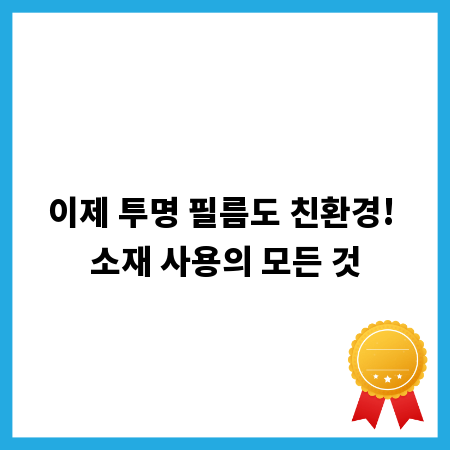 이제 투명 필름도 친환경! 소재 사용의 모든 것