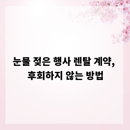 눈물 젖은 행사 렌탈 계약, 후회하지 않는 방법