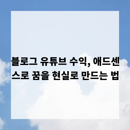 블로그 유튜브 수익, 애드센스로 꿈을 현실로 만드는 법