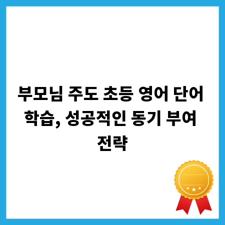 부모님 주도 초등 영어 단어 학습, 성공적인 동기 부여 전략
