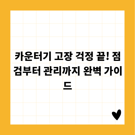 카운터기 고장 걱정 끝! 점검부터 관리까지 완벽 가이드