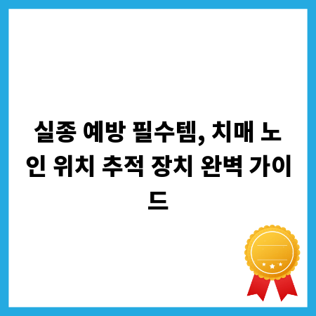 실종 예방 필수템, 치매 노인 위치 추적 장치 완벽 가이드