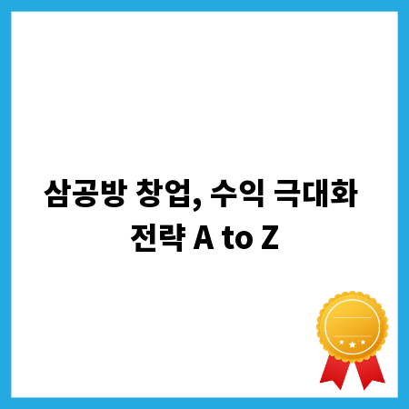 삼공방 창업, 수익 극대화 전략 A to Z