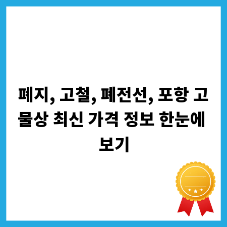 폐지, 고철, 폐전선, 포항 고물상 최신 가격 정보 한눈에 보기
