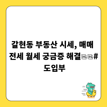 갈현동 부동산 시세, 매매 전세 월세 궁금증 해결

# 도입부