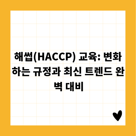 해썹(HACCP) 교육: 변화하는 규정과 최신 트렌드 완벽 대비