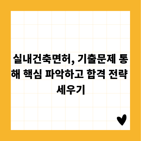 실내건축면허, 기출문제 통해 핵심 파악하고 합격 전략 세우기