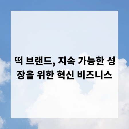 떡 브랜드, 지속 가능한 성장을 위한 혁신 비즈니스