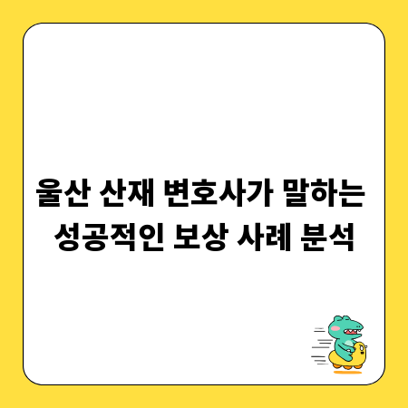 울산 산재 변호사가 말하는 성공적인 보상 사례 분석