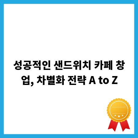 성공적인 샌드위치 카페 창업, 차별화 전략 A to Z