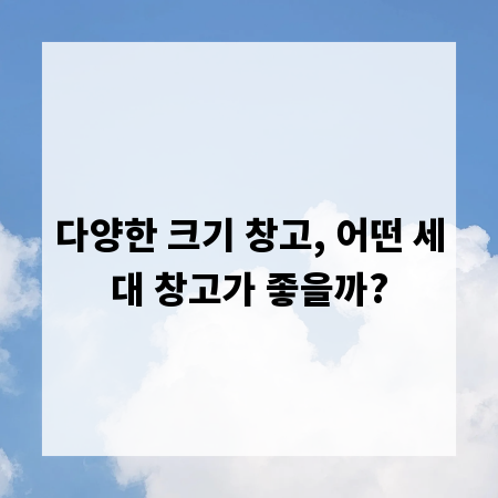 다양한 크기 창고, 어떤 세대 창고가 좋을까?
