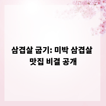 삼겹살 굽기: 미박 삼겹살 맛집 비결 공개