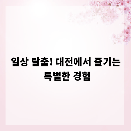 일상 탈출! 대전에서 즐기는 특별한 경험