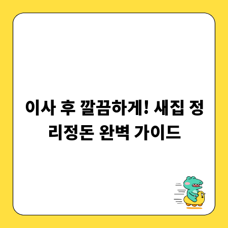 이사 후 깔끔하게! 새집 정리정돈 완벽 가이드