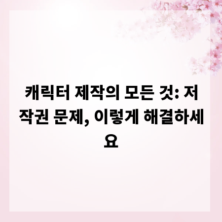 캐릭터 제작의 모든 것: 저작권 문제, 이렇게 해결하세요