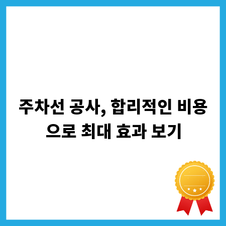 주차선 공사, 합리적인 비용으로 최대 효과 보기