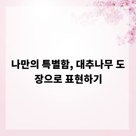 나만의 특별함, 대추나무 도장으로 표현하기