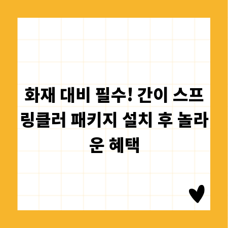 화재 대비 필수! 간이 스프링클러 패키지 설치 후 놀라운 혜택