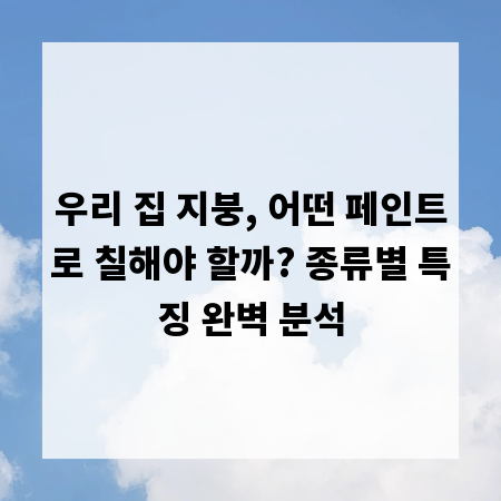 우리 집 지붕, 어떤 페인트로 칠해야 할까? 종류별 특징 완벽 분석