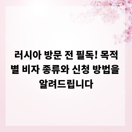 러시아 방문 전 필독! 목적별 비자 종류와 신청 방법을 알려드립니다