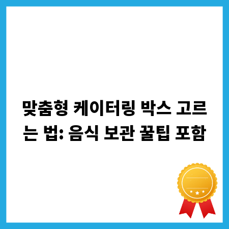 맞춤형 케이터링 박스 고르는 법: 음식 보관 꿀팁 포함