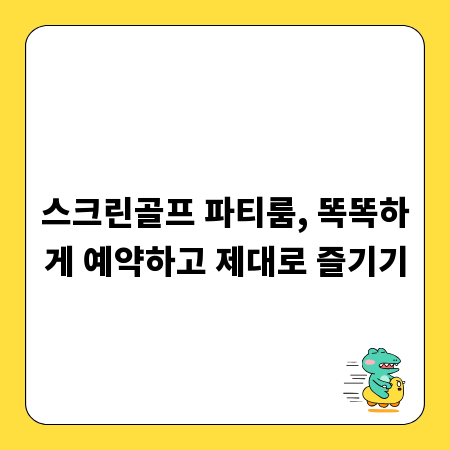 스크린골프 파티룸, 똑똑하게 예약하고 제대로 즐기기