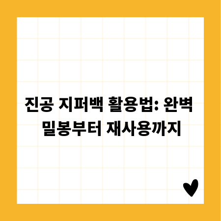 진공 지퍼백 활용법: 완벽 밀봉부터 재사용까지