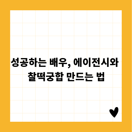 성공하는 배우, 에이전시와 찰떡궁합 만드는 법