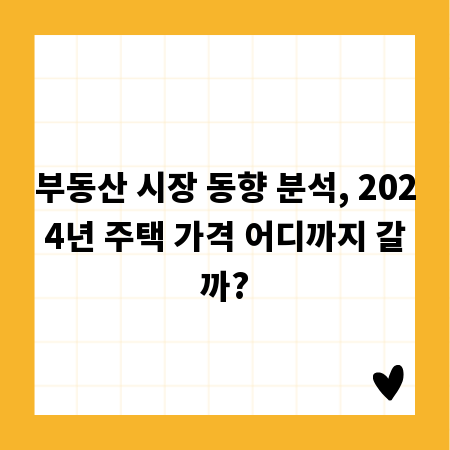 부동산 시장 동향 분석, 2024년 주택 가격 어디까지 갈까?