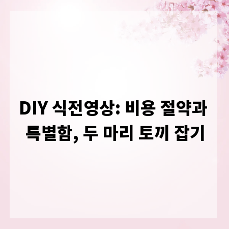 DIY 식전영상: 비용 절약과 특별함, 두 마리 토끼 잡기