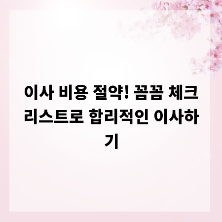 이사 비용 절약! 꼼꼼 체크리스트로 합리적인 이사하기