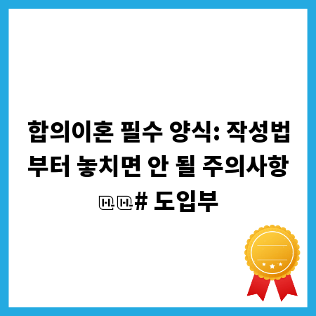 합의이혼 필수 양식: 작성법부터 놓치면 안 될 주의사항

# 도입부