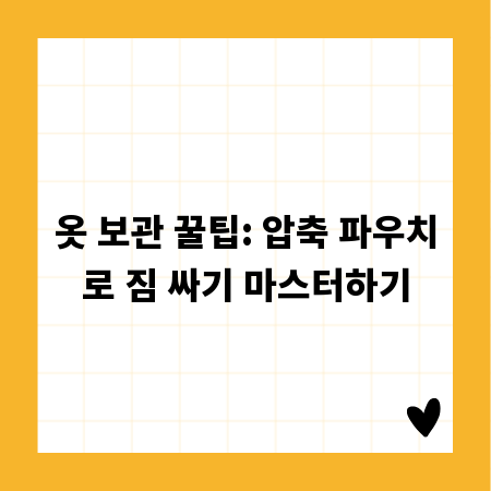 옷 보관 꿀팁: 압축 파우치로 짐 싸기 마스터하기