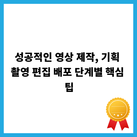 성공적인 영상 제작, 기획 촬영 편집 배포 단계별 핵심 팁