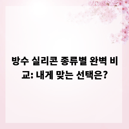 방수 실리콘 종류별 완벽 비교: 내게 맞는 선택은?
