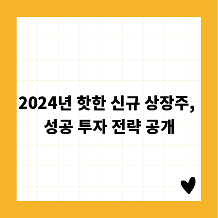 2024년 핫한 신규 상장주, 성공 투자 전략 공개