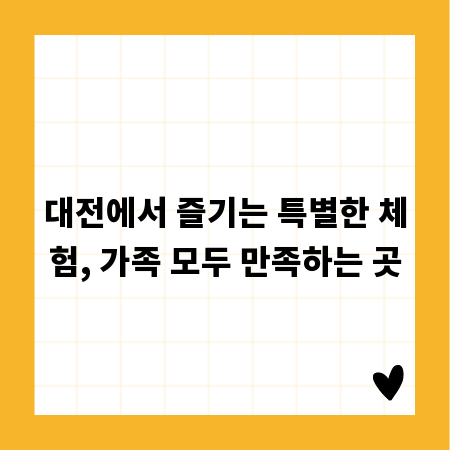 대전에서 즐기는 특별한 체험, 가족 모두 만족하는 곳