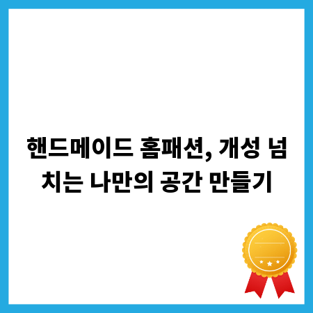 핸드메이드 홈패션, 개성 넘치는 나만의 공간 만들기