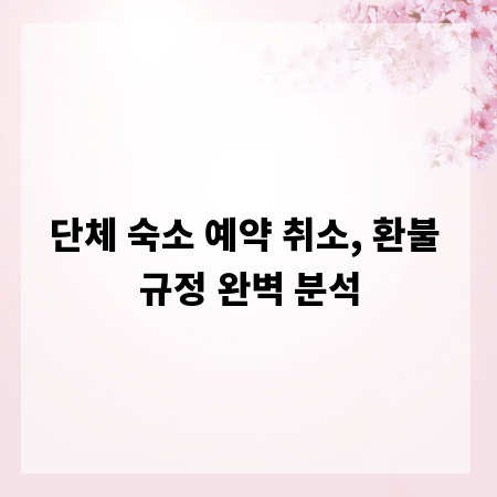 단체 숙소 예약 취소, 환불 규정 완벽 분석
