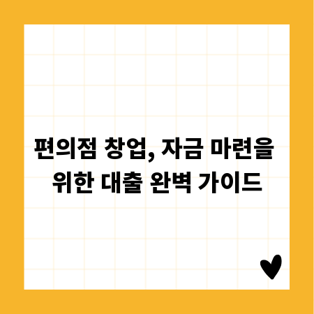 편의점 창업, 자금 마련을 위한 대출 완벽 가이드