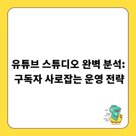 유튜브 스튜디오 완벽 분석: 구독자 사로잡는 운영 전략