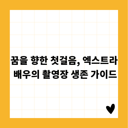 꿈을 향한 첫걸음, 엑스트라 배우의 촬영장 생존 가이드
