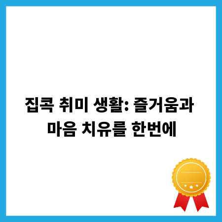 집콕 취미 생활: 즐거움과 마음 치유를 한번에