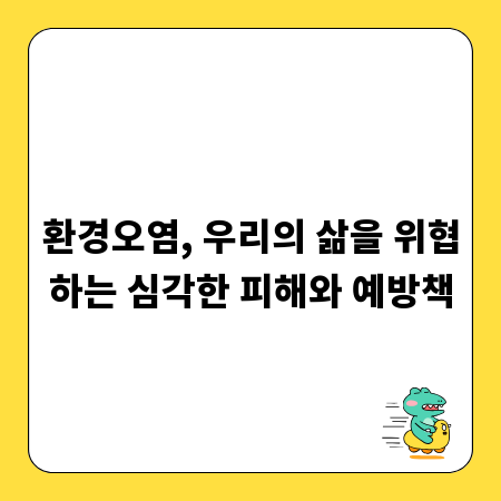 환경오염, 우리의 삶을 위협하는 심각한 피해와 예방책