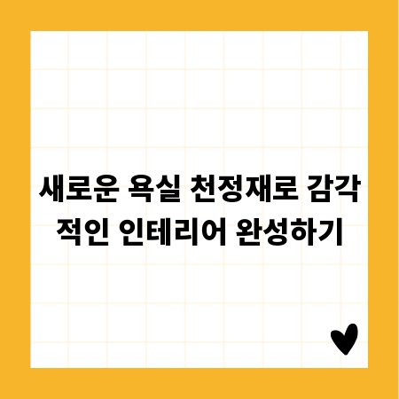 새로운 욕실 천정재로 감각적인 인테리어 완성하기