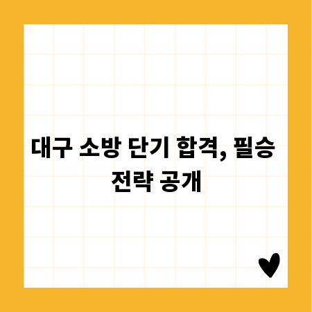 대구 소방 단기 합격, 필승 전략 공개