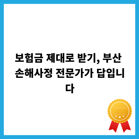 보험금 제대로 받기, 부산 손해사정 전문가가 답입니다