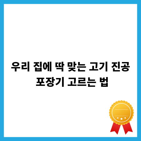 우리 집에 딱 맞는 고기 진공 포장기 고르는 법